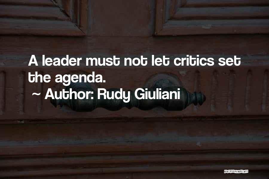 Rudy Giuliani Quotes: A Leader Must Not Let Critics Set The Agenda.