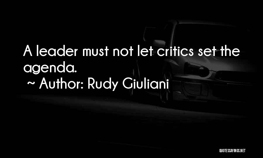 Rudy Giuliani Quotes: A Leader Must Not Let Critics Set The Agenda.