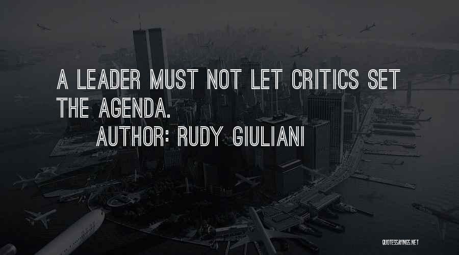 Rudy Giuliani Quotes: A Leader Must Not Let Critics Set The Agenda.