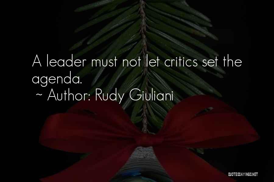 Rudy Giuliani Quotes: A Leader Must Not Let Critics Set The Agenda.