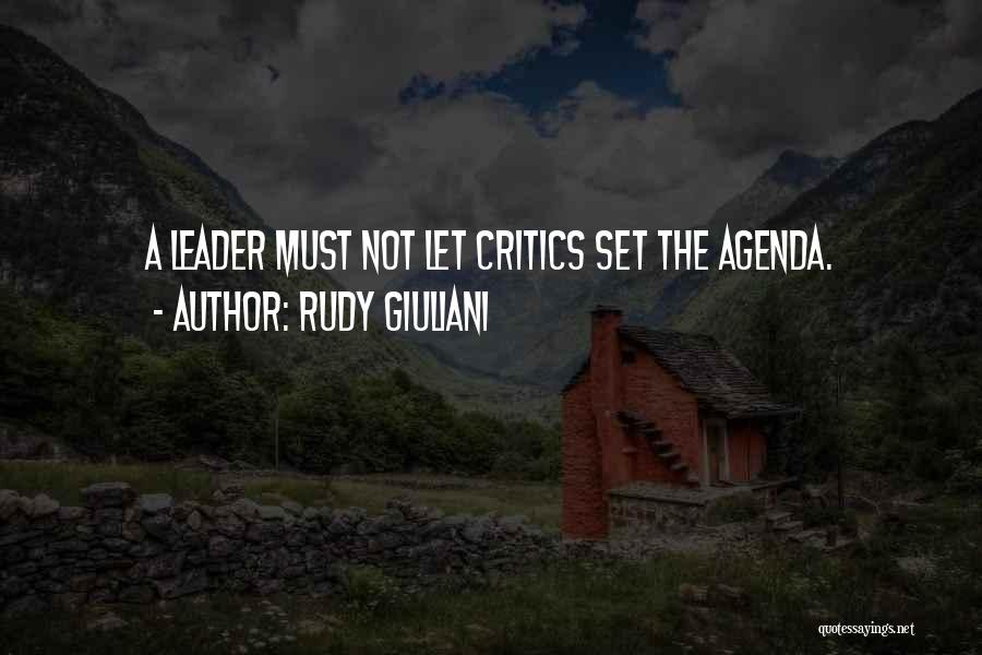 Rudy Giuliani Quotes: A Leader Must Not Let Critics Set The Agenda.