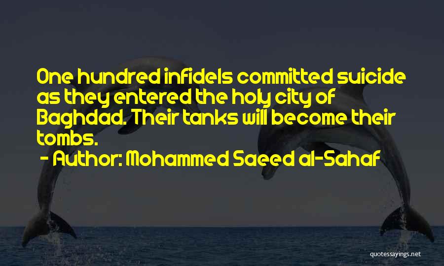 Mohammed Saeed Al-Sahaf Quotes: One Hundred Infidels Committed Suicide As They Entered The Holy City Of Baghdad. Their Tanks Will Become Their Tombs.