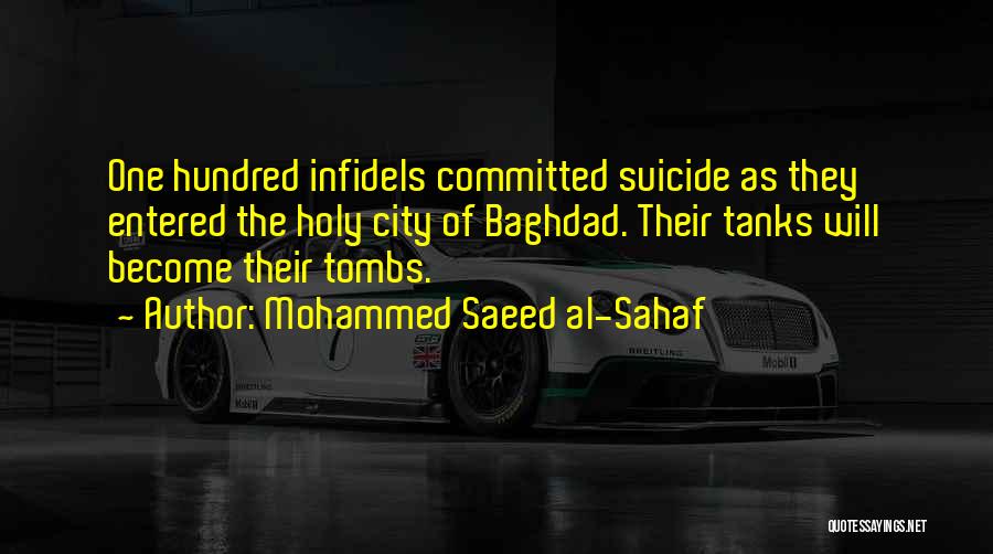 Mohammed Saeed Al-Sahaf Quotes: One Hundred Infidels Committed Suicide As They Entered The Holy City Of Baghdad. Their Tanks Will Become Their Tombs.