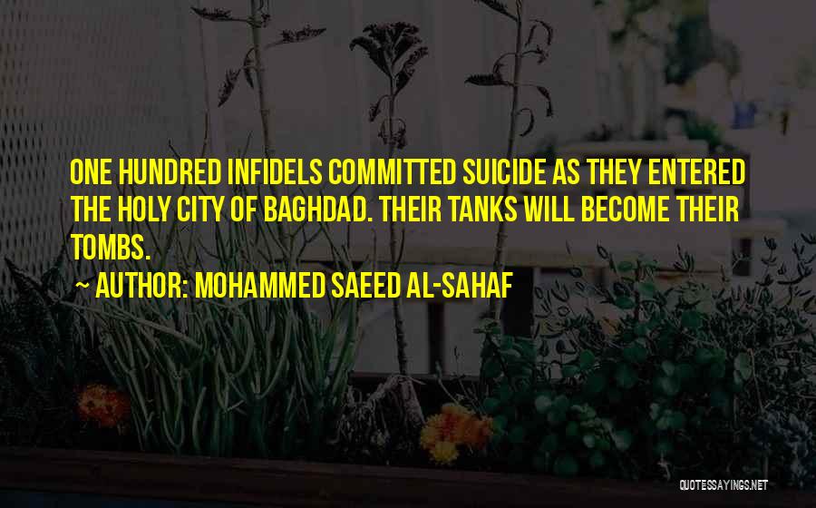 Mohammed Saeed Al-Sahaf Quotes: One Hundred Infidels Committed Suicide As They Entered The Holy City Of Baghdad. Their Tanks Will Become Their Tombs.