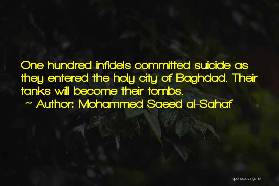 Mohammed Saeed Al-Sahaf Quotes: One Hundred Infidels Committed Suicide As They Entered The Holy City Of Baghdad. Their Tanks Will Become Their Tombs.