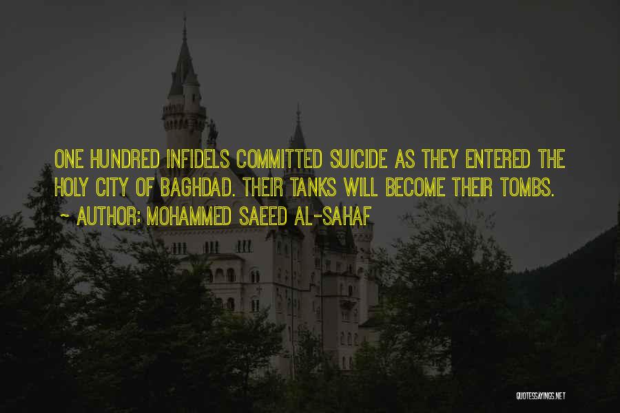 Mohammed Saeed Al-Sahaf Quotes: One Hundred Infidels Committed Suicide As They Entered The Holy City Of Baghdad. Their Tanks Will Become Their Tombs.