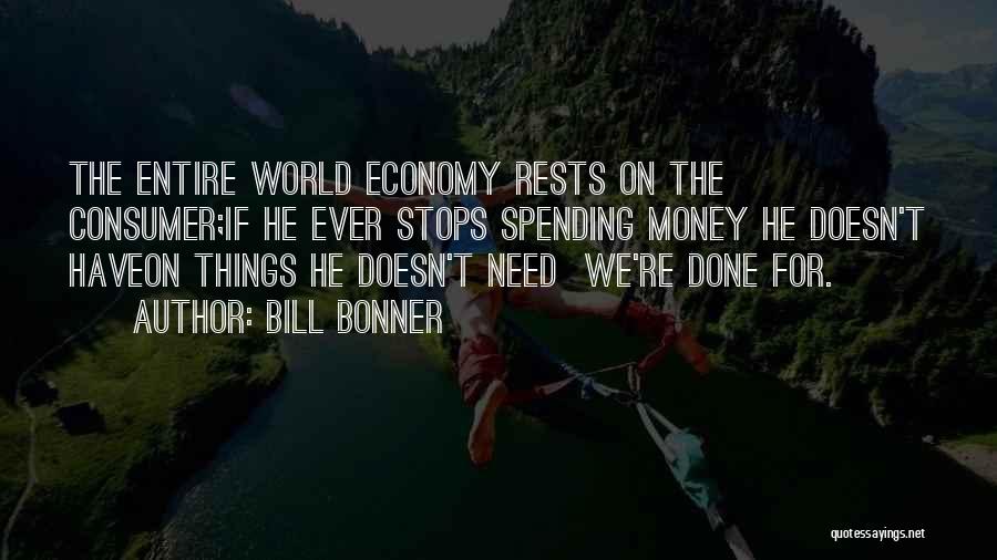 Bill Bonner Quotes: The Entire World Economy Rests On The Consumer;if He Ever Stops Spending Money He Doesn't Haveon Things He Doesn't Need