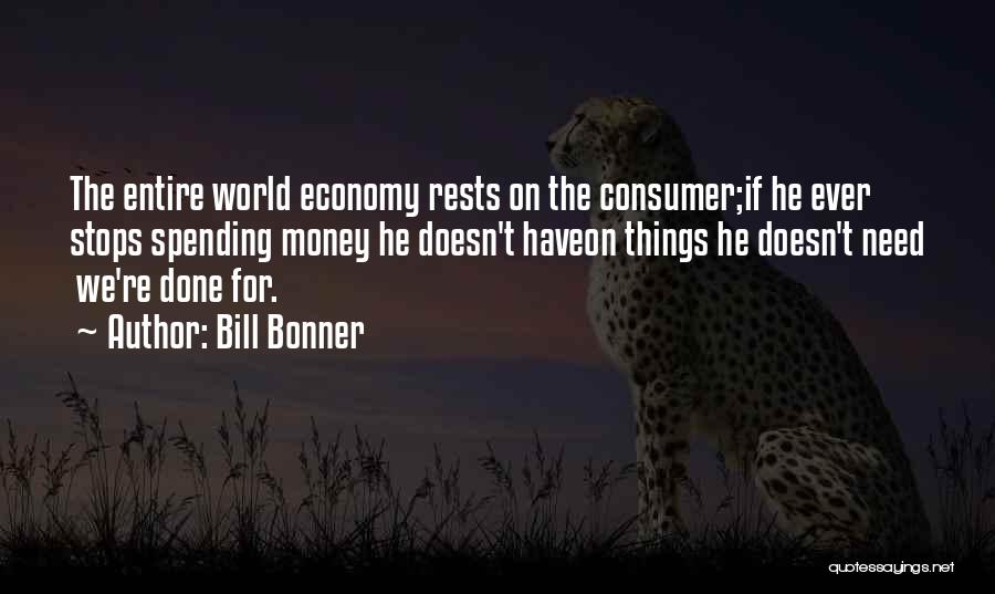 Bill Bonner Quotes: The Entire World Economy Rests On The Consumer;if He Ever Stops Spending Money He Doesn't Haveon Things He Doesn't Need