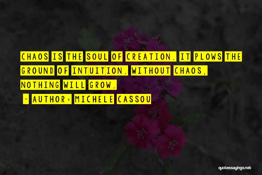 Michele Cassou Quotes: Chaos Is The Soul Of Creation. It Plows The Ground Of Intuition. Without Chaos, Nothing Will Grow.