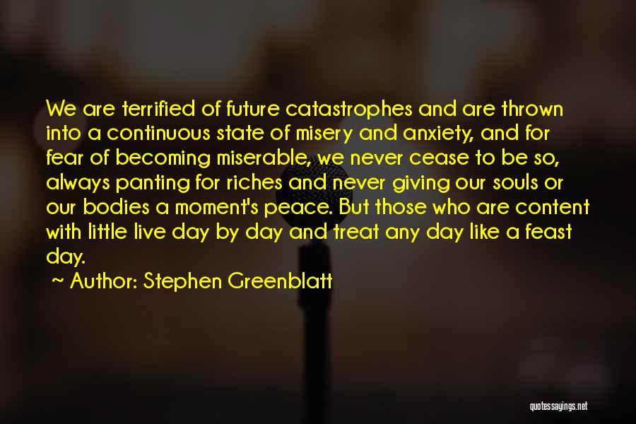 Stephen Greenblatt Quotes: We Are Terrified Of Future Catastrophes And Are Thrown Into A Continuous State Of Misery And Anxiety, And For Fear