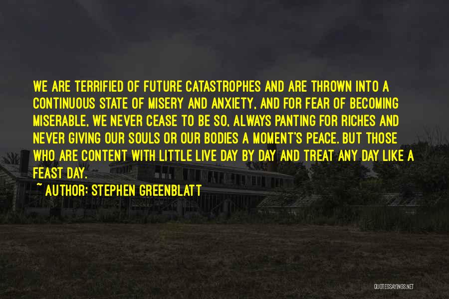 Stephen Greenblatt Quotes: We Are Terrified Of Future Catastrophes And Are Thrown Into A Continuous State Of Misery And Anxiety, And For Fear