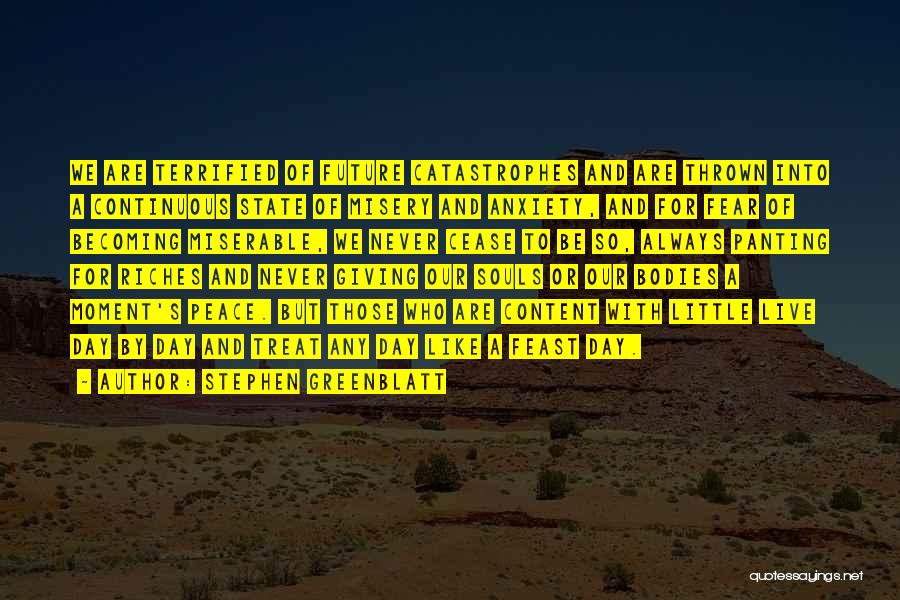 Stephen Greenblatt Quotes: We Are Terrified Of Future Catastrophes And Are Thrown Into A Continuous State Of Misery And Anxiety, And For Fear