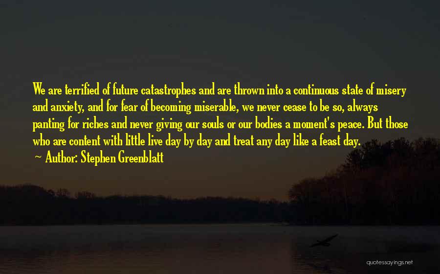 Stephen Greenblatt Quotes: We Are Terrified Of Future Catastrophes And Are Thrown Into A Continuous State Of Misery And Anxiety, And For Fear