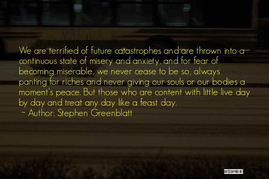 Stephen Greenblatt Quotes: We Are Terrified Of Future Catastrophes And Are Thrown Into A Continuous State Of Misery And Anxiety, And For Fear