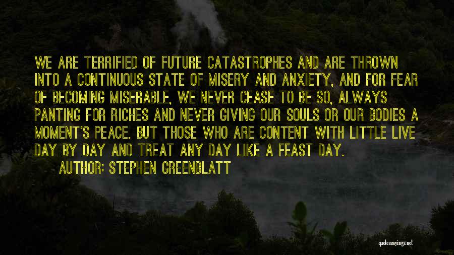 Stephen Greenblatt Quotes: We Are Terrified Of Future Catastrophes And Are Thrown Into A Continuous State Of Misery And Anxiety, And For Fear