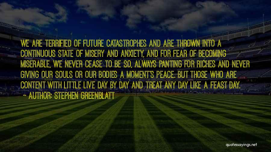 Stephen Greenblatt Quotes: We Are Terrified Of Future Catastrophes And Are Thrown Into A Continuous State Of Misery And Anxiety, And For Fear