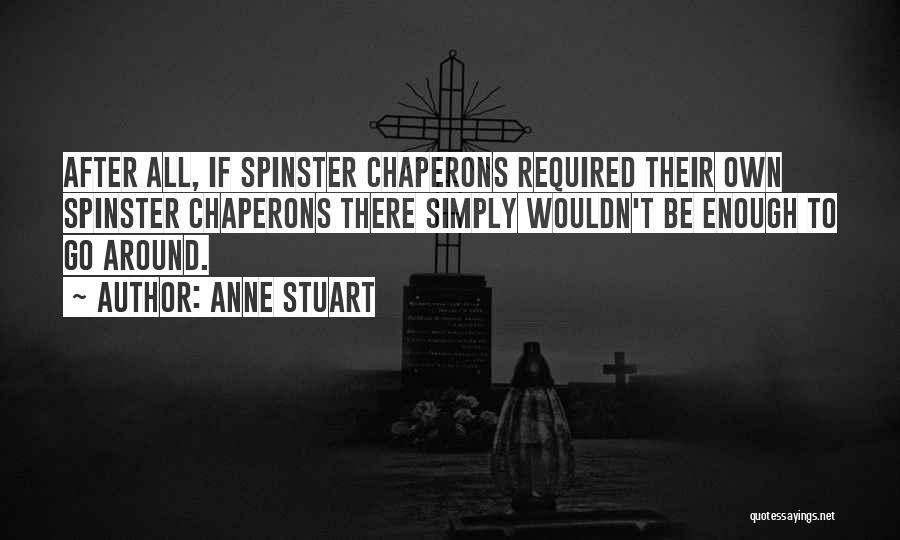 Anne Stuart Quotes: After All, If Spinster Chaperons Required Their Own Spinster Chaperons There Simply Wouldn't Be Enough To Go Around.