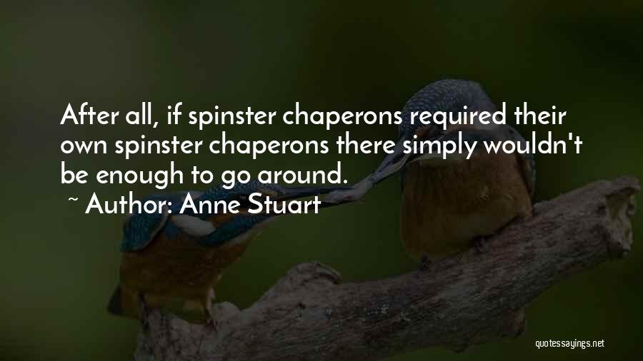 Anne Stuart Quotes: After All, If Spinster Chaperons Required Their Own Spinster Chaperons There Simply Wouldn't Be Enough To Go Around.