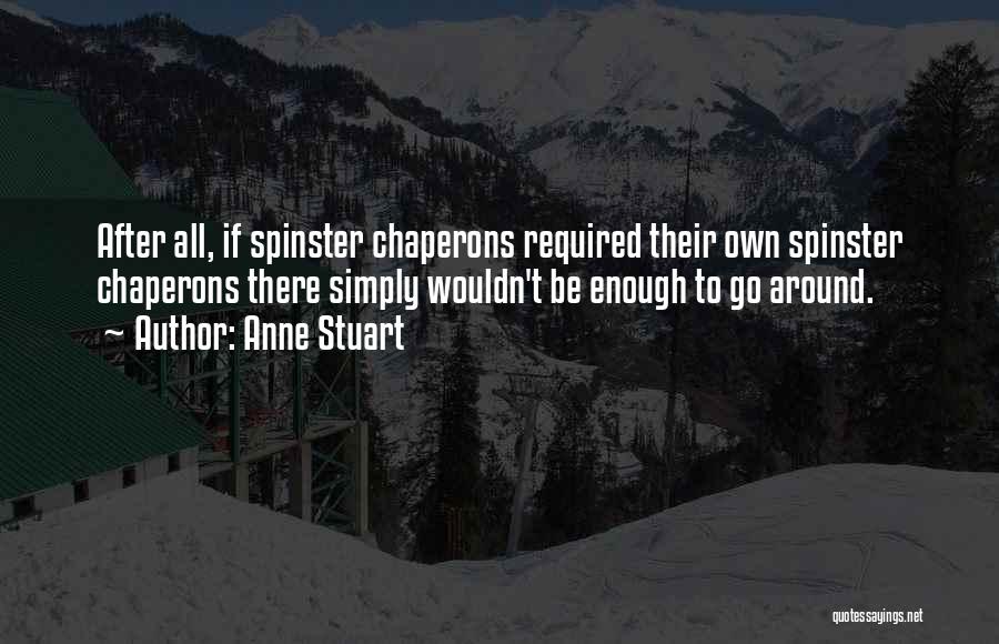 Anne Stuart Quotes: After All, If Spinster Chaperons Required Their Own Spinster Chaperons There Simply Wouldn't Be Enough To Go Around.