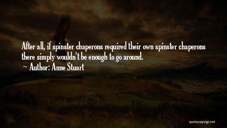 Anne Stuart Quotes: After All, If Spinster Chaperons Required Their Own Spinster Chaperons There Simply Wouldn't Be Enough To Go Around.