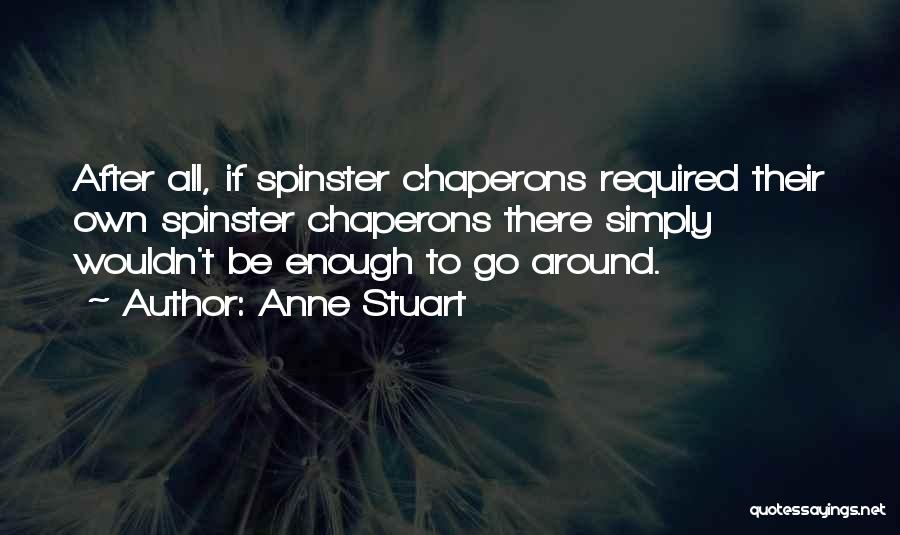 Anne Stuart Quotes: After All, If Spinster Chaperons Required Their Own Spinster Chaperons There Simply Wouldn't Be Enough To Go Around.