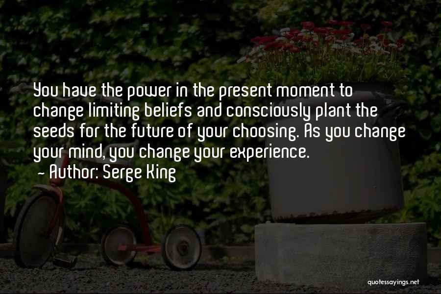 Serge King Quotes: You Have The Power In The Present Moment To Change Limiting Beliefs And Consciously Plant The Seeds For The Future