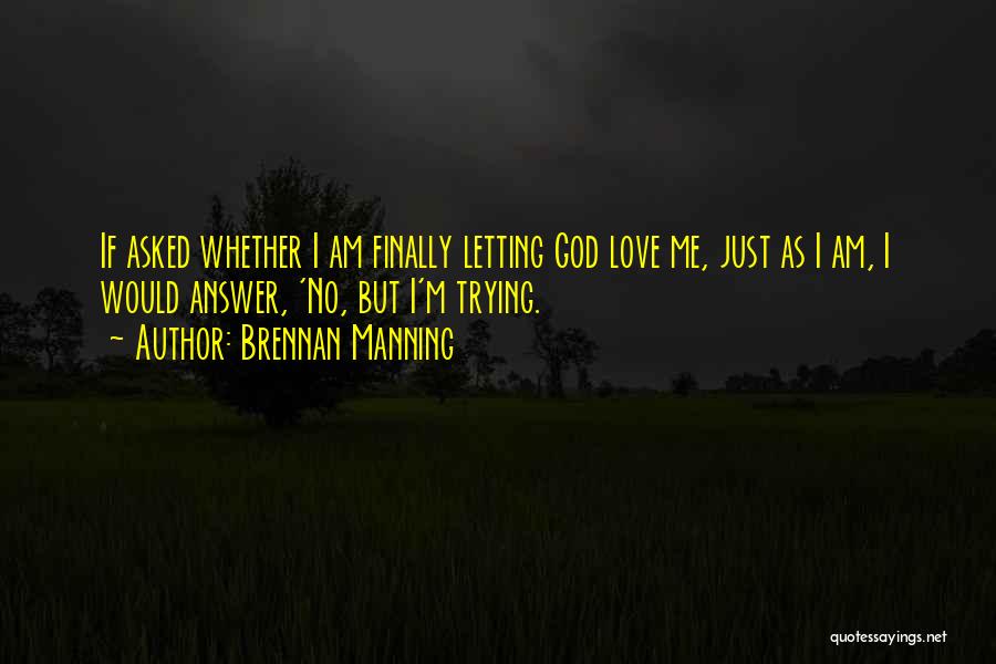 Brennan Manning Quotes: If Asked Whether I Am Finally Letting God Love Me, Just As I Am, I Would Answer, 'no, But I'm