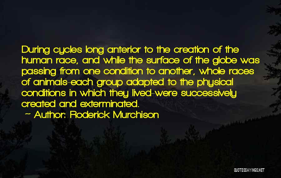 Roderick Murchison Quotes: During Cycles Long Anterior To The Creation Of The Human Race, And While The Surface Of The Globe Was Passing