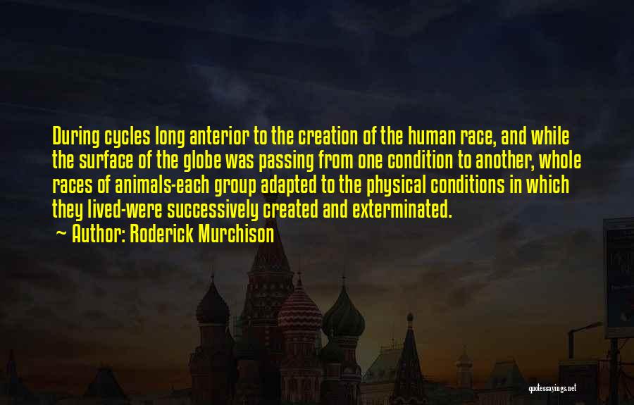 Roderick Murchison Quotes: During Cycles Long Anterior To The Creation Of The Human Race, And While The Surface Of The Globe Was Passing