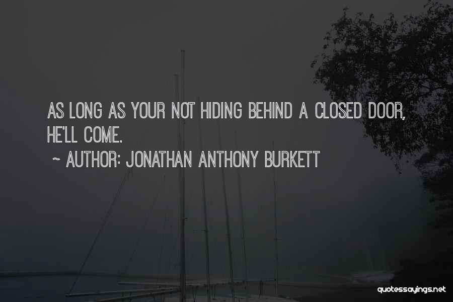 Jonathan Anthony Burkett Quotes: As Long As Your Not Hiding Behind A Closed Door, He'll Come.