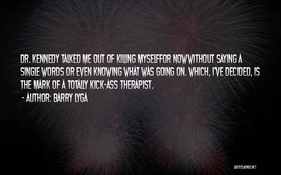 Barry Lyga Quotes: Dr. Kennedy Talked Me Out Of Killing Myselffor Nowwithout Saying A Single Words Or Even Knowing What Was Going On.