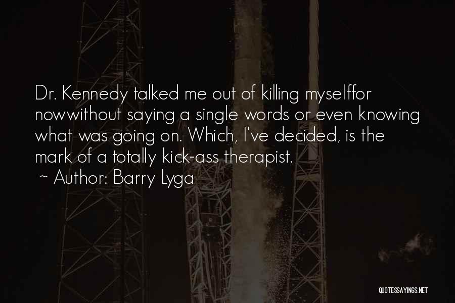 Barry Lyga Quotes: Dr. Kennedy Talked Me Out Of Killing Myselffor Nowwithout Saying A Single Words Or Even Knowing What Was Going On.