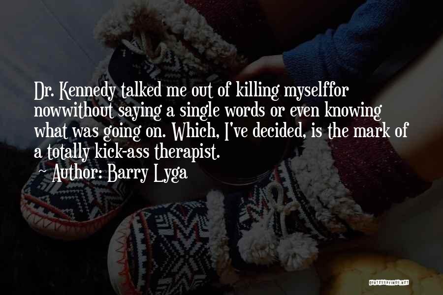 Barry Lyga Quotes: Dr. Kennedy Talked Me Out Of Killing Myselffor Nowwithout Saying A Single Words Or Even Knowing What Was Going On.