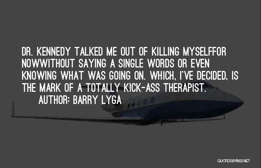 Barry Lyga Quotes: Dr. Kennedy Talked Me Out Of Killing Myselffor Nowwithout Saying A Single Words Or Even Knowing What Was Going On.