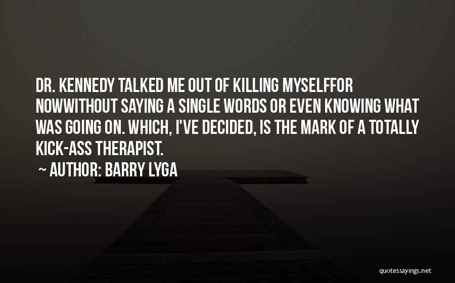 Barry Lyga Quotes: Dr. Kennedy Talked Me Out Of Killing Myselffor Nowwithout Saying A Single Words Or Even Knowing What Was Going On.
