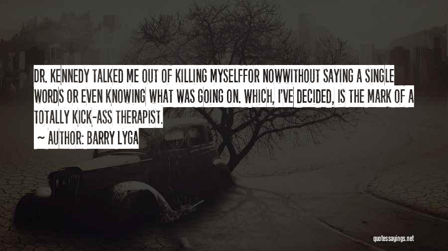 Barry Lyga Quotes: Dr. Kennedy Talked Me Out Of Killing Myselffor Nowwithout Saying A Single Words Or Even Knowing What Was Going On.
