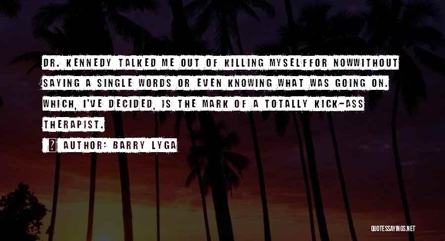 Barry Lyga Quotes: Dr. Kennedy Talked Me Out Of Killing Myselffor Nowwithout Saying A Single Words Or Even Knowing What Was Going On.