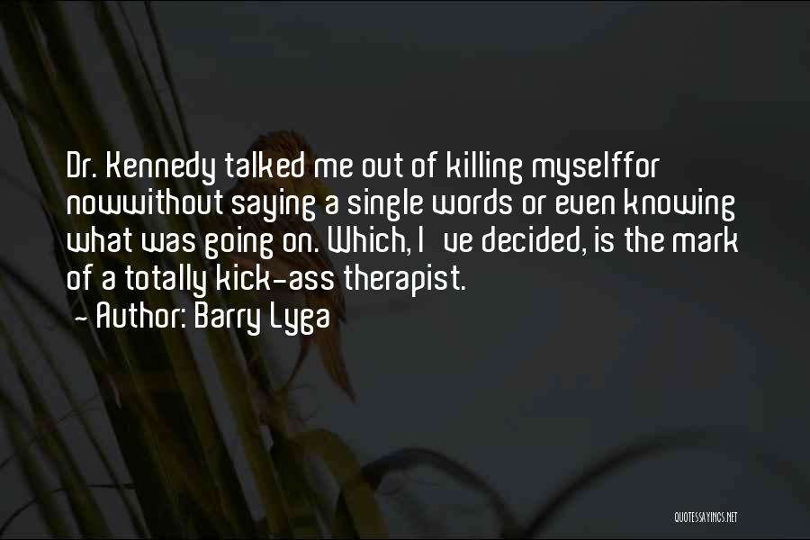 Barry Lyga Quotes: Dr. Kennedy Talked Me Out Of Killing Myselffor Nowwithout Saying A Single Words Or Even Knowing What Was Going On.