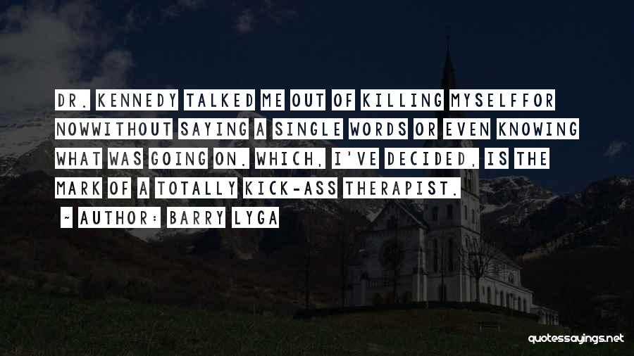 Barry Lyga Quotes: Dr. Kennedy Talked Me Out Of Killing Myselffor Nowwithout Saying A Single Words Or Even Knowing What Was Going On.