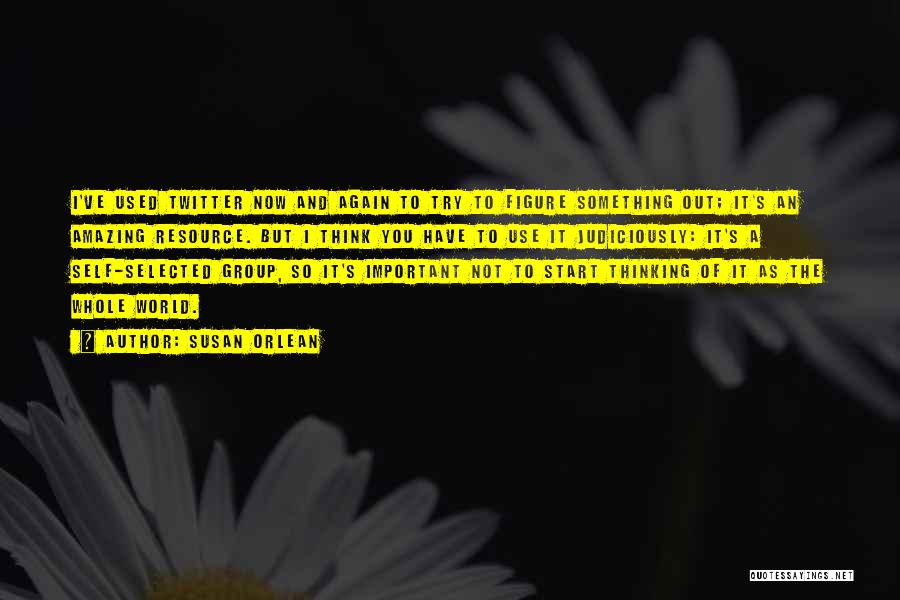 Susan Orlean Quotes: I've Used Twitter Now And Again To Try To Figure Something Out; It's An Amazing Resource. But I Think You