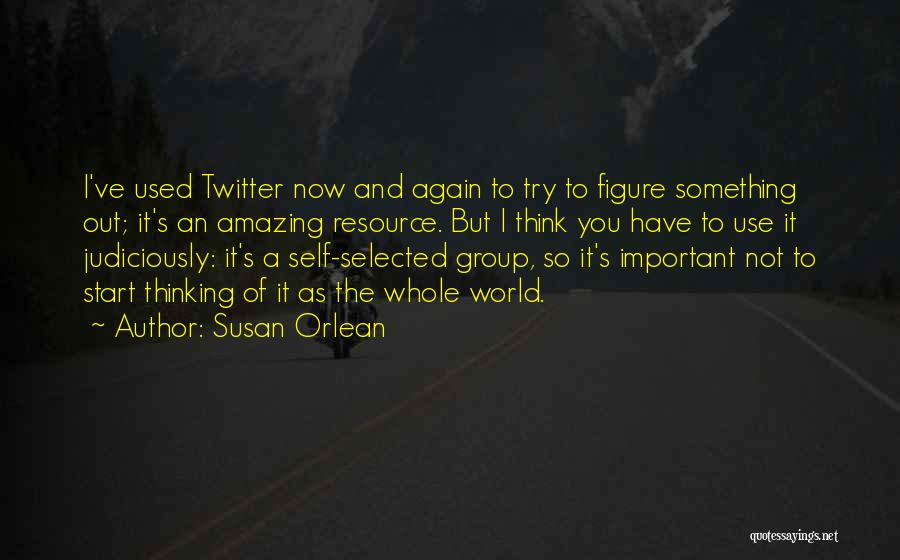 Susan Orlean Quotes: I've Used Twitter Now And Again To Try To Figure Something Out; It's An Amazing Resource. But I Think You