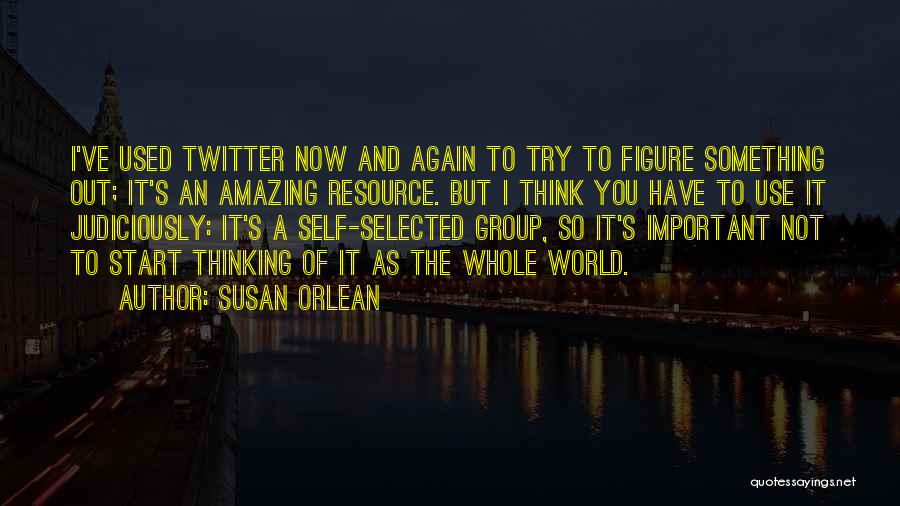 Susan Orlean Quotes: I've Used Twitter Now And Again To Try To Figure Something Out; It's An Amazing Resource. But I Think You