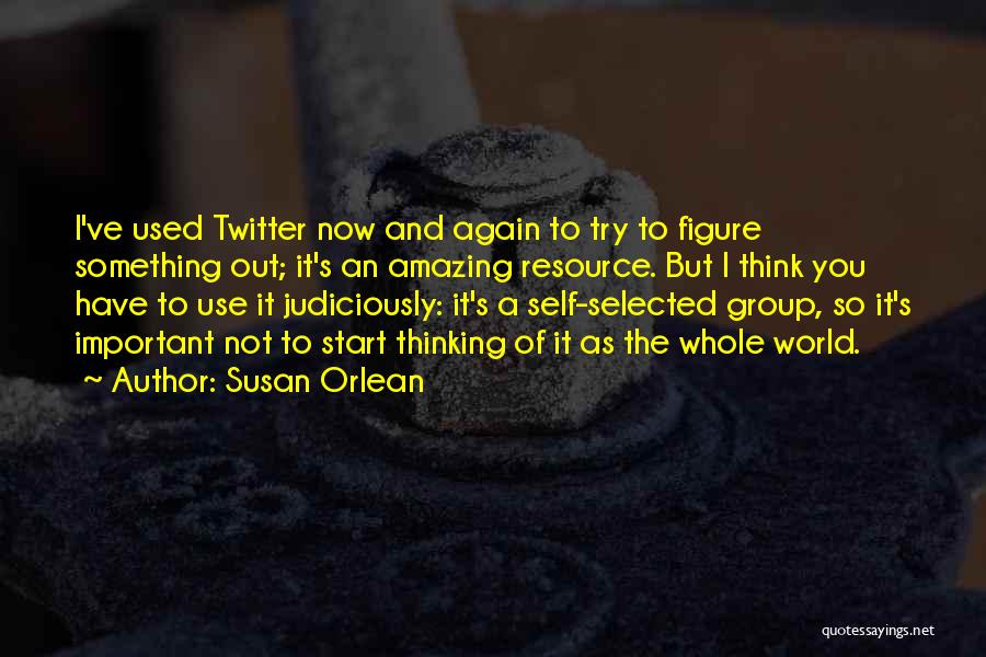 Susan Orlean Quotes: I've Used Twitter Now And Again To Try To Figure Something Out; It's An Amazing Resource. But I Think You