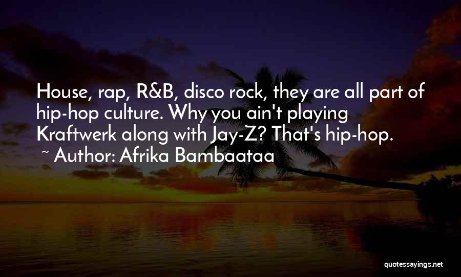 Afrika Bambaataa Quotes: House, Rap, R&b, Disco Rock, They Are All Part Of Hip-hop Culture. Why You Ain't Playing Kraftwerk Along With Jay-z?
