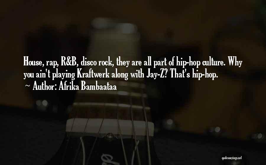 Afrika Bambaataa Quotes: House, Rap, R&b, Disco Rock, They Are All Part Of Hip-hop Culture. Why You Ain't Playing Kraftwerk Along With Jay-z?