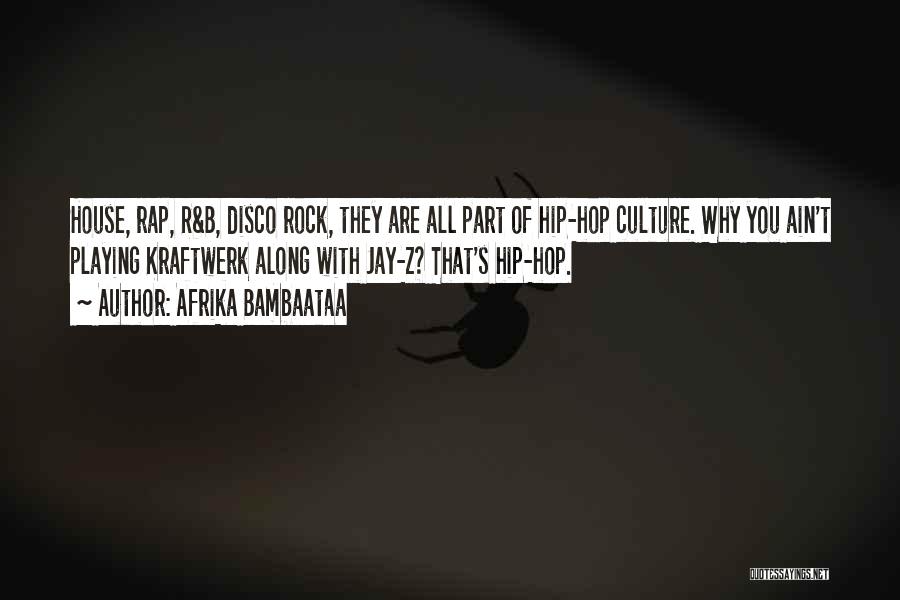 Afrika Bambaataa Quotes: House, Rap, R&b, Disco Rock, They Are All Part Of Hip-hop Culture. Why You Ain't Playing Kraftwerk Along With Jay-z?