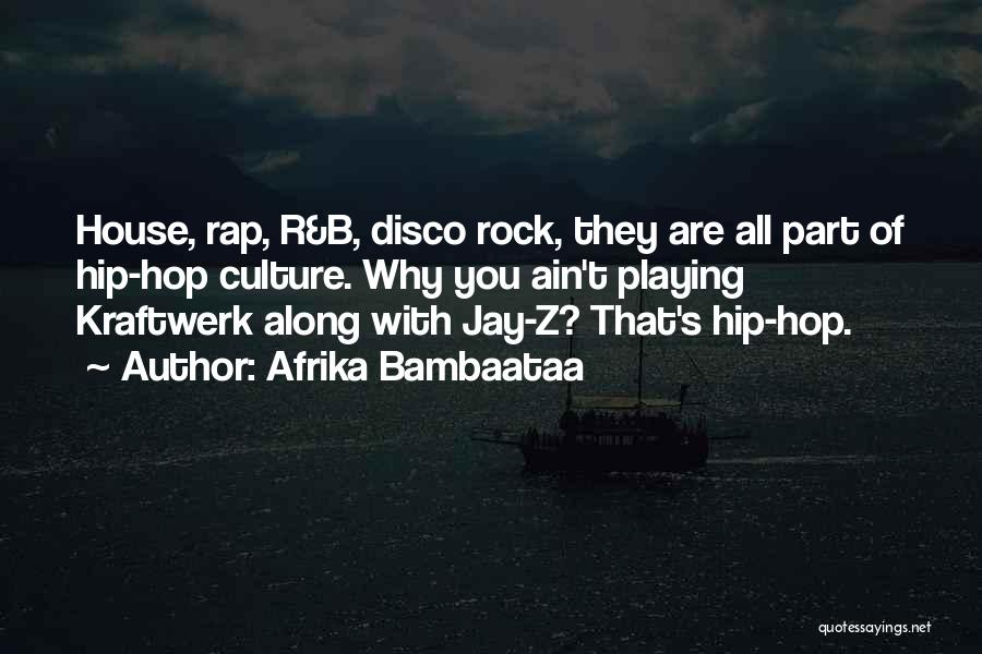 Afrika Bambaataa Quotes: House, Rap, R&b, Disco Rock, They Are All Part Of Hip-hop Culture. Why You Ain't Playing Kraftwerk Along With Jay-z?