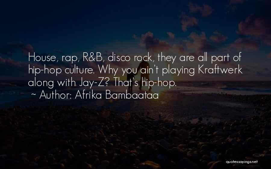 Afrika Bambaataa Quotes: House, Rap, R&b, Disco Rock, They Are All Part Of Hip-hop Culture. Why You Ain't Playing Kraftwerk Along With Jay-z?