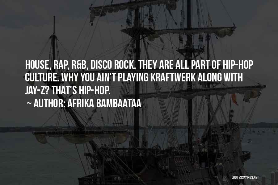 Afrika Bambaataa Quotes: House, Rap, R&b, Disco Rock, They Are All Part Of Hip-hop Culture. Why You Ain't Playing Kraftwerk Along With Jay-z?