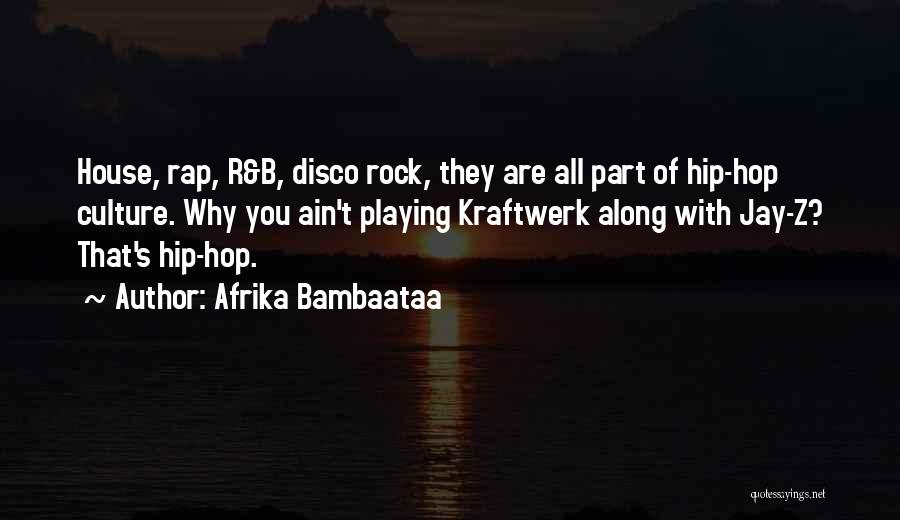 Afrika Bambaataa Quotes: House, Rap, R&b, Disco Rock, They Are All Part Of Hip-hop Culture. Why You Ain't Playing Kraftwerk Along With Jay-z?